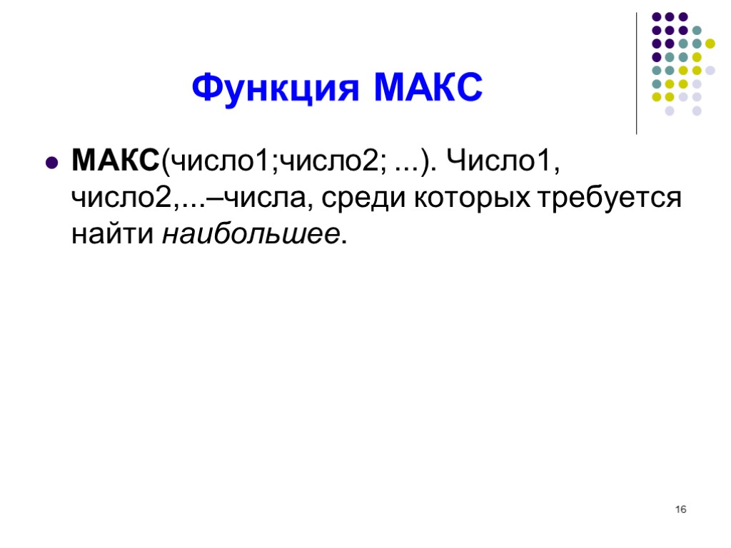 16 Функция МАКС МАКС(число1;число2; ...). Число1, число2,...–числа, среди которых требуется найти наибольшее.